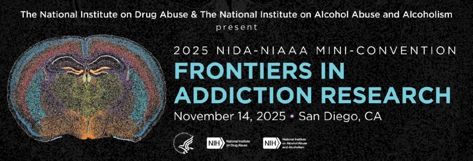 The National Institute on Drug Abuse and the National Institute on Alcohol Abuse and Alcoholism present 2025 NIDA-NIAAA Mini-Convention: Frontiers in Addiction Research. November 14, 2025 San Diego, CA