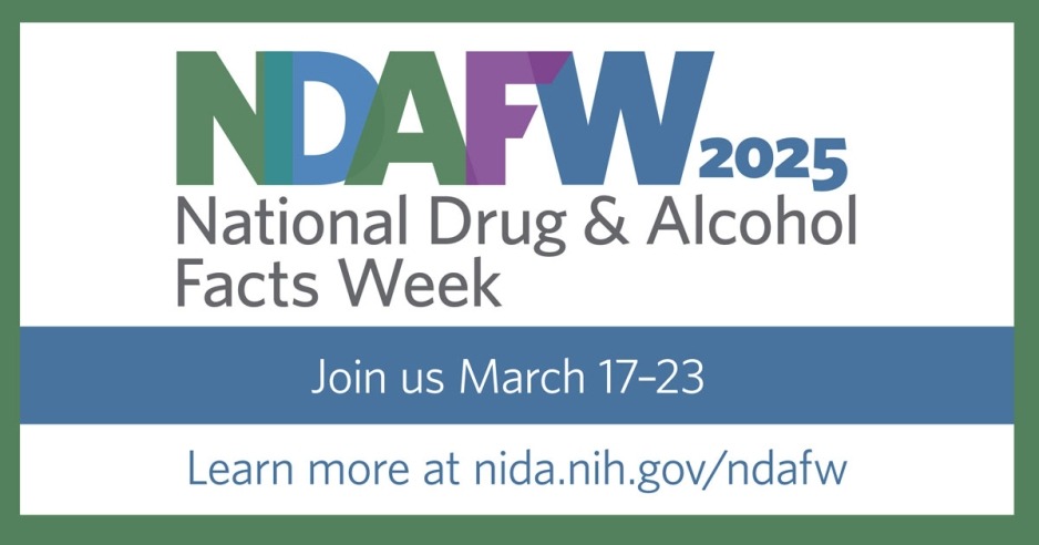 Graphic with white background, green border, and blue band running across the middle. Graphic text from top to bottom reads: NDAFW 2025; National Drug & Alcohol Facts Week; Join us March 17-23; Learn more at nida.nih.gov/ndafw. 