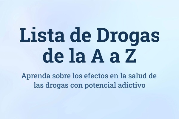 Lista de Drogas de la A a Z: Aprenda sobre los efectos en la salud de las drogas con potencial adictivo
