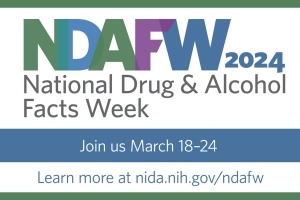 raphic with white background, green border, and blue band running across the middle. Graphic text from top to bottom reads: NDAFW 2024; National Drug & Alcohol Facts Week; Join us March 18-24; Learn more at nida.nih.gov/ndafw. 