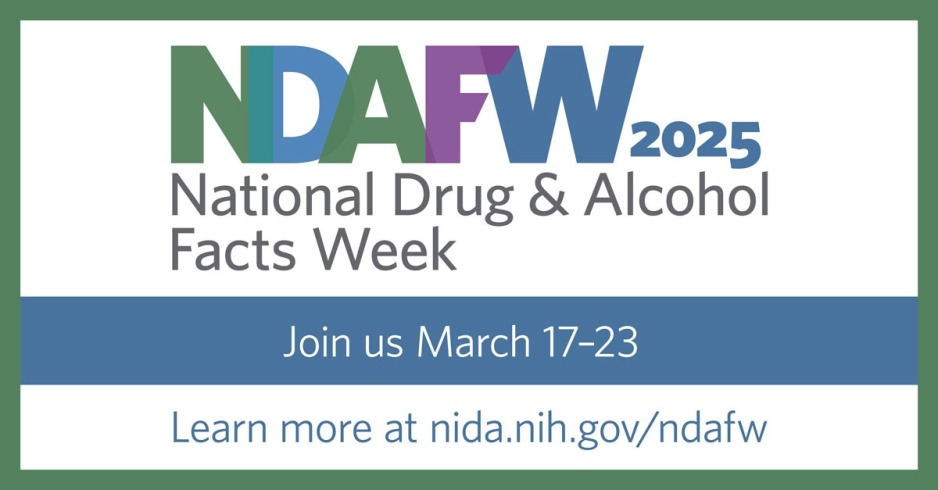 raphic with white background, green border, and blue band running across the middle. Graphic text from top to bottom reads: NDAFW 2025; National Drug & Alcohol Facts Week; Join us March 17-23; Learn more at nida.nih.gov/ndafw. 